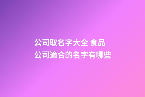 公司取名字大全 食品公司適合的名字有哪些